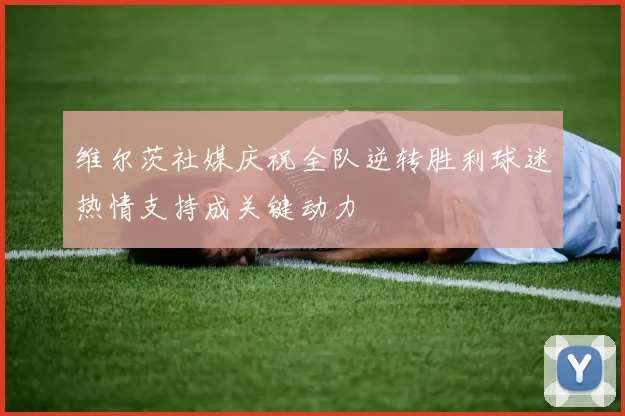 维尔茨社媒庆祝全队逆转胜利球迷热情支持成关键动力