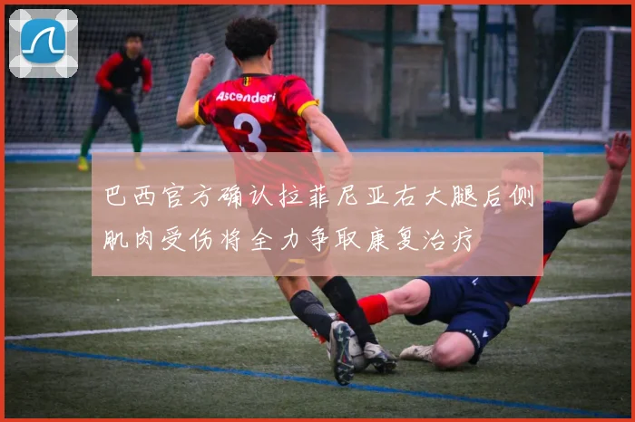 巴西官方确认拉菲尼亚右大腿后侧肌肉受伤将全力争取康复治疗