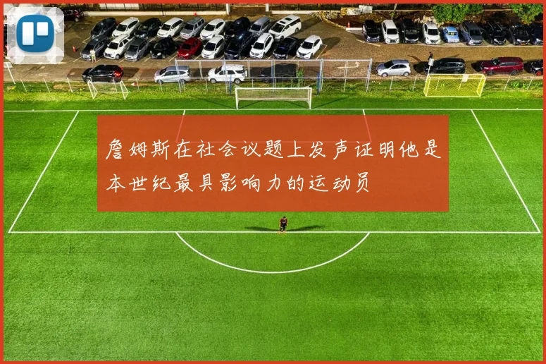 詹姆斯在社会议题上发声证明他是本世纪最具影响力的运动员