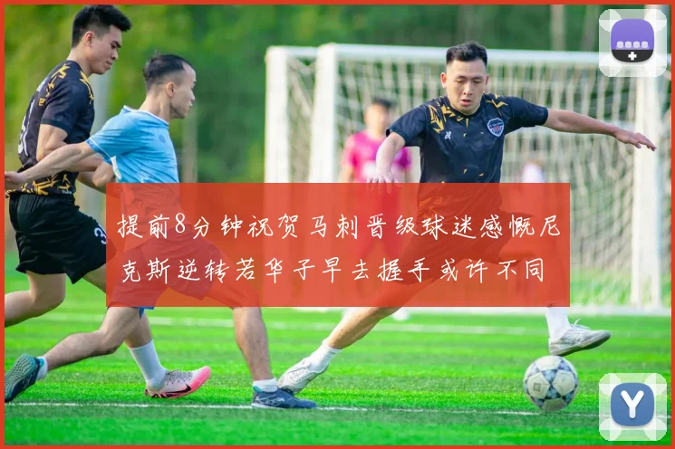 提前8分钟祝贺马刺晋级球迷感慨尼克斯逆转若华子早去握手或许不同