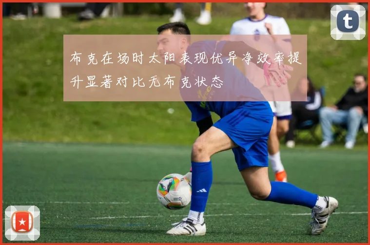 布克在场时太阳表现优异净效率提升显著对比无布克状态