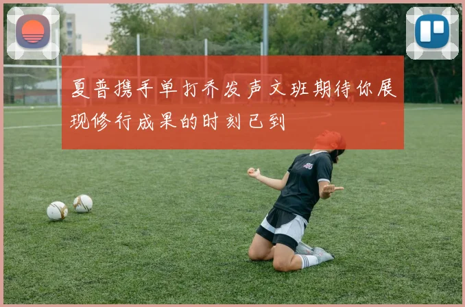 夏普携手单打乔发声文班期待你展现修行成果的时刻已到