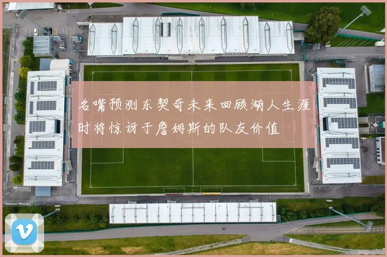 名嘴预测东契奇未来回顾湖人生涯时将惊讶于詹姆斯的队友价值