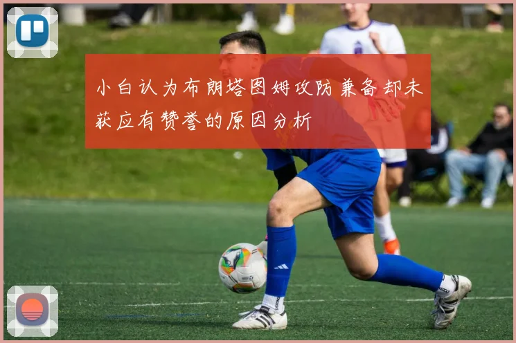 小白认为布朗塔图姆攻防兼备却未获应有赞誉的原因分析