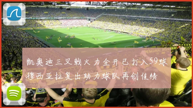 凯奥迪三叉戟火力全开已打入59球穆西亚拉复出助力球队再创佳绩