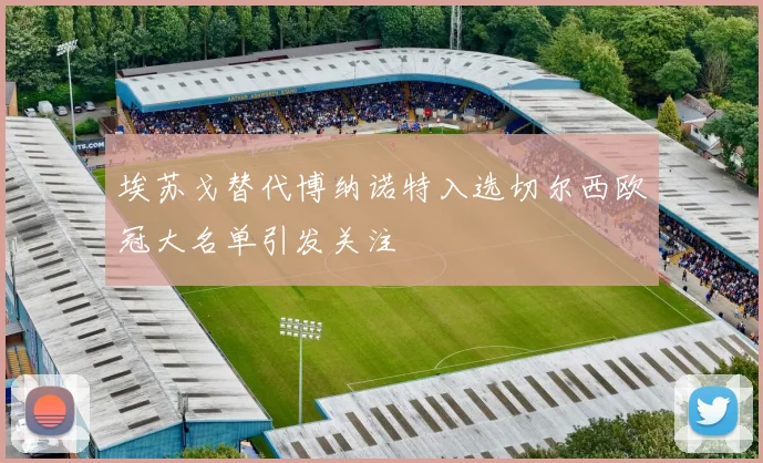 埃苏戈替代博纳诺特入选切尔西欧冠大名单引发关注
