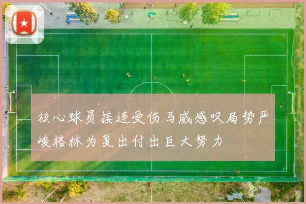 核心球员接连受伤马威感叹局势严峻格林为复出付出巨大努力