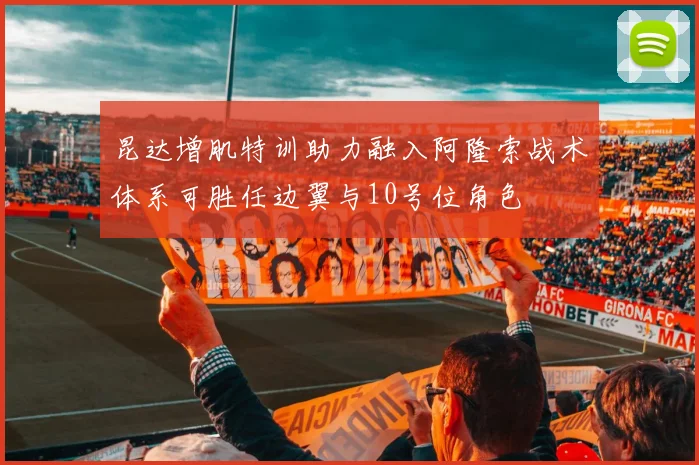 昆达增肌特训助力融入阿隆索战术体系可胜任边翼与10号位角色