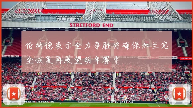 伦纳德表示全力争胜将确保加兰完全恢复再展望明年赛季