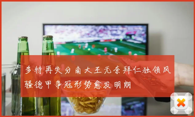 多特再失分南大王无奈拜仁独领风骚德甲争冠形势愈发明朗