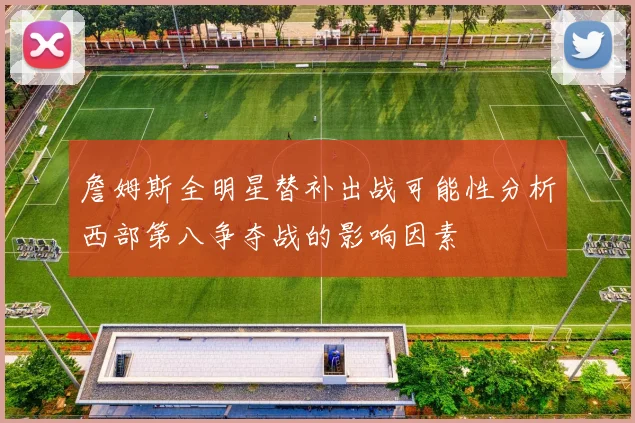 詹姆斯全明星替补出战可能性分析西部第八争夺战的影响因素