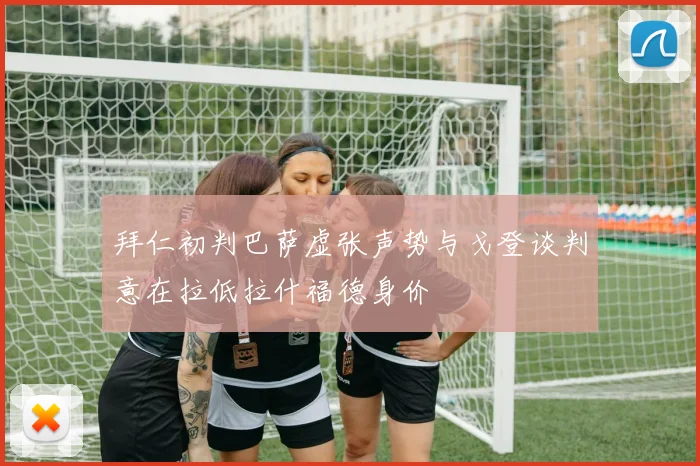 拜仁初判巴萨虚张声势与戈登谈判意在拉低拉什福德身价